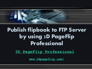 LOGO
Publish flipbook to FTP Server
by using 3D PageFlip
Professional
3D PageFlip Professional
www.3dpageflip.com/
 