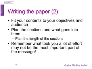 Writing the paper (2) Fit your contents to your objectives and audience Plan the sections and what goes into them Plan the length of the sections Remember what took you a lot of effort may not be the most important part of the message! 