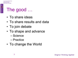 The good … To share ideas To share results and data To join debate To shape and advance Science Practice To change the World 
