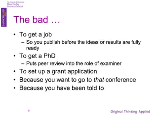 The bad … To get a job So you publish before the ideas or results are fully ready To get a PhD Puts peer review into the role of examiner To set up a grant application Because you want to go to  that  conference Because you have been told to 