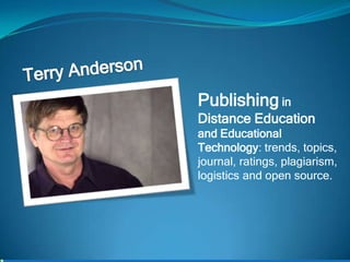 Terry Anderson Publishing in Distance Education and Educational Technology: trends, topics, journal, ratings, plagiarism, logistics and open source. 