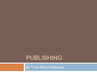 PUBLISHING
By T’nia Kirby-Anderson
 