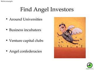 #believeinangels

Find Angel Investors
• Around Universities
• Business incubators
• Venture capital clubs
• Angel confede...