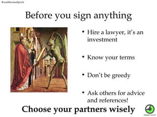 #readthesmallprint

Before you sign anything
• Hire a lawyer, it’s an
investment
• Know your terms
• Don’t be greedy
• Ask...