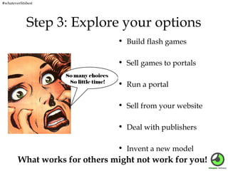 #whateverfitsbest

Step 3: Explore your options
• Build flash games
• Sell games to portals
• Run a portal
• Sell from you...