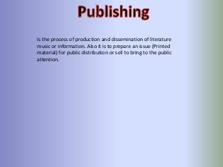 Is the process of production and dissemination of literature
music or information. Also it is to prepare an issue (Printed
material) for public distribution or sell to bring to the public
attention.

 