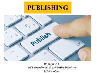 Dr Ramesh R
MDS Pedodontics & preventive Dentistry
MBA student
PUBLISHING
 