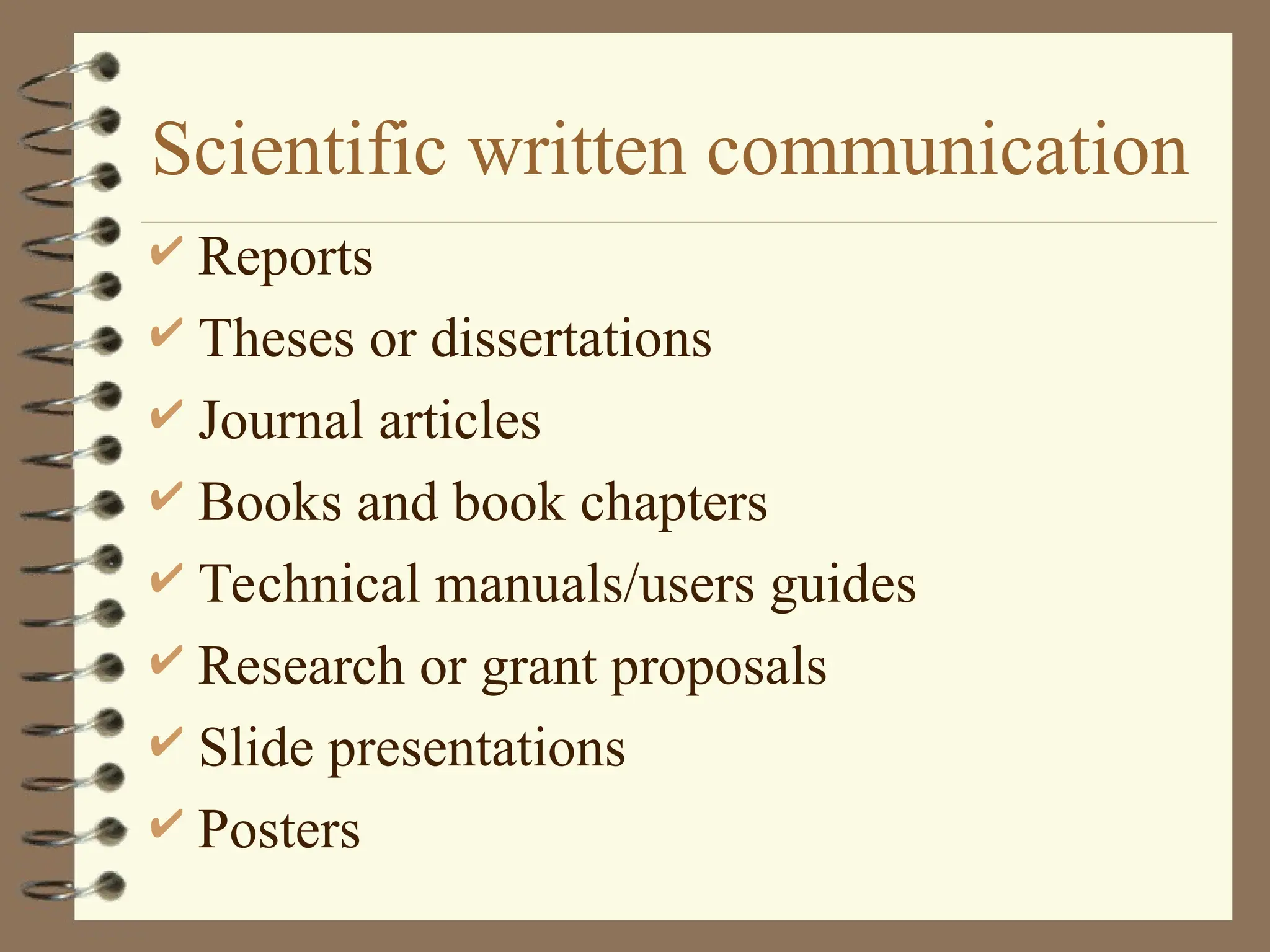 Scientific written communication
 Reports
 Theses or dissertations
 Journal articles
 Books and book chapters
 Technical manuals/users guides
 Research or grant proposals
 Slide presentations
 Posters
 