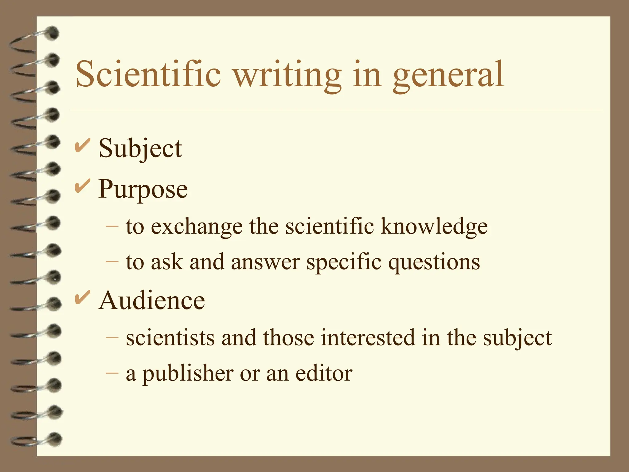 Scientific writing in general
 Subject
 Purpose
– to exchange the scientific knowledge
– to ask and answer specific questions
 Audience
– scientists and those interested in the subject
– a publisher or an editor
 