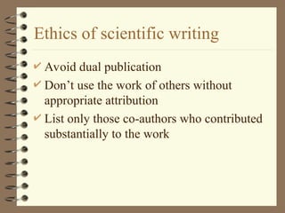 Ethics of scientific writing
 Avoid dual publication
 Don’t use the work of others without
appropriate attribution
 List only those co-authors who contributed
substantially to the work
 