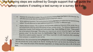 The following steps are outlined by Google support that will guide the
survey creators if creating a test survey or a survey for free:
 