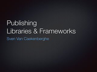Publishing 
Libraries & Frameworks
Sven Van Caekenberghe
 