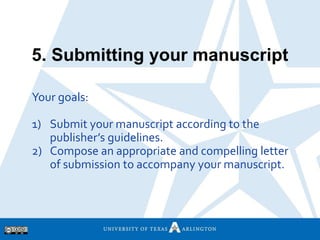 5. Submitting your manuscript
Your goals:
1) Submit your manuscript according to the
publisher’s guidelines.
2) Compose an...