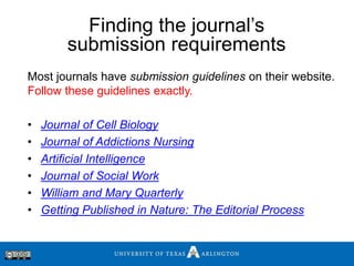 Most journals have submission guidelines on their website.
Follow these guidelines exactly.
• Journal of Cell Biology
• Jo...