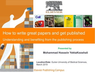 How to write great papers and get published
Understanding and benefiting from the publishing process
Presented by
Mohammad Hossein YektaKooshali
Location/Date: Guilan University of Medical Sciences,
March 2019
 