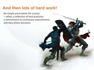 No simple prescription for success
– rather, a collection of best practices,
a commitment to continuous improvement,
and data driven decisions
And then lots of hard work!
 
