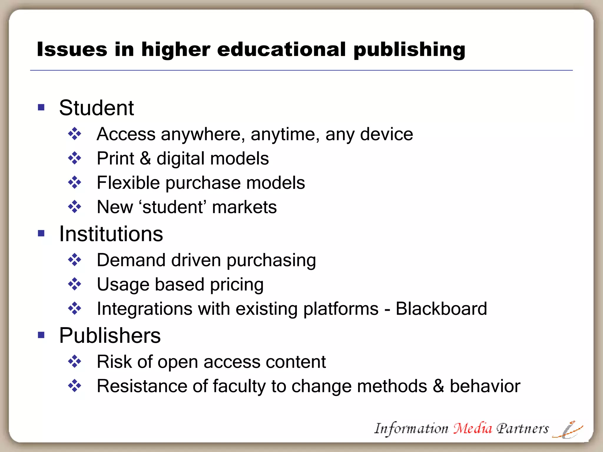 Market share of higher education publishers
34% 33% 34%
21% 21% 21%
15% 16% 15%
5% 5% 5%4% 4% 4%
0%
5%
10%
15%
20%
25%
30%
35%
40%
2011 2012 2013
Pearson Higher Education Cengage Learning McGraw-Hill, Inc.
Macmillan Publishing, Inc John Wiley & Sons
Source: Nielsen PubTrack Higher Ed
 