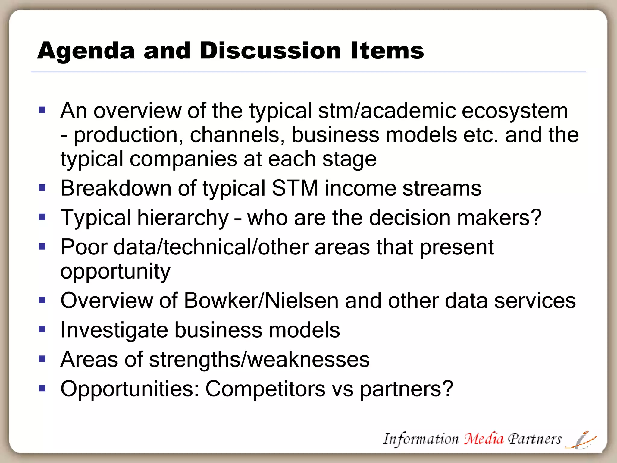 Introduction and Agenda
 Industry Overview
 Global Trends
 Academic & Educational Publishing
 STM market
 Traditional Textbook market
 Channel Discussion
 Business Drivers & Trends
 Summary & Discussion
 