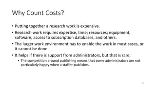 Why Count Costs?
• Putting together a research work is expensive.
• Research work requires expertise, time; resources; equ...