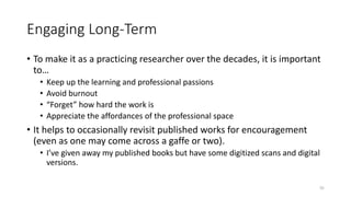Engaging Long-Term
• To make it as a practicing researcher over the decades, it is important
to…
• Keep up the learning an...