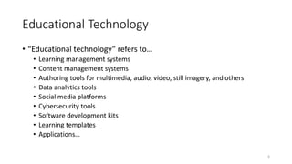 Educational Technology
• “Educational technology” refers to…
• Learning management systems
• Content management systems
• ...