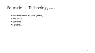 Educational Technology (cont.)
• Head-mounted displays (HMDs)
• Projectors
• Monitors
• Screens…
8
 