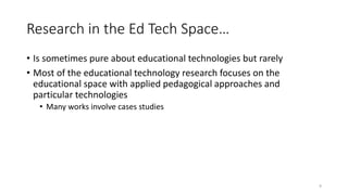 Research in the Ed Tech Space…
• Is sometimes pure about educational technologies but rarely
• Most of the educational tec...