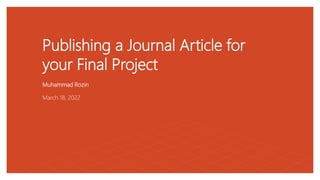 Publishing a Journal Article for
your Final Project
Muhammad Rozin
March 18, 2022
 
