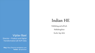 Indian HE
Publishing and edTech
PublishingNext
Kochi, Sep 2016
Viplav Baxi
Director – Product and Digital
Transformation @ OUP India
Blog: http://learnos.wordpress.com
Twitter: @viplavbaxi
 