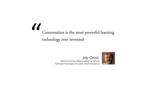 “Conversation is the most powerful learning
technology ever invented
 