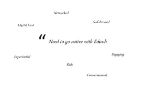 “Need to go native with Edtech
Self-directed
EngagingExperiential
Digital First
Rich
Conversational
Networked
 