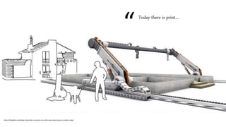 “Today there is print…
http://inhabitat.com/large-3d-printer-can-print-an-entire-two-story-house-in-under-a-day/
 