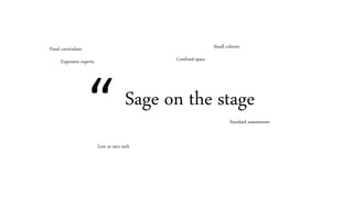 Sage on the stage
Confined space
Fixed curriculum
Standard assessments
Small cohorts
Low or zero tech
Expensive experts
“
 