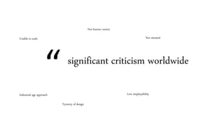 significant criticism worldwide
Not learner centric
Unable to scale
Industrial age approach
Tyranny of design
Not situated
Low employability
“
 