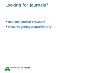 Looking for journals?
 use our journal browser!
 www.wageningenur.nl/library
 