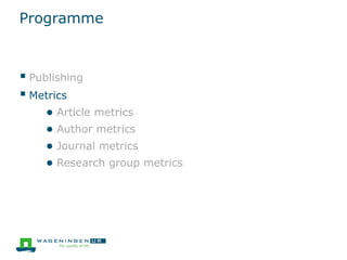 Programme
 Publishing
 Metrics
● Article metrics
● Author metrics
● Journal metrics
● Research group metrics
 