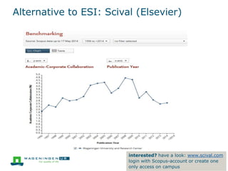 Alternative to ESI: Scival (Elsevier)
interested? have a look: www.scival.com
login with Scopus-account or create one
only access on campus
 