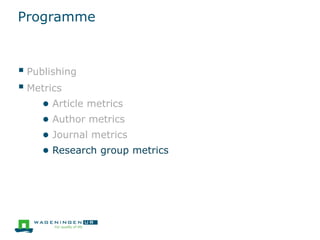 Programme
 Publishing
 Metrics
● Article metrics
● Author metrics
● Journal metrics
● Research group metrics
 