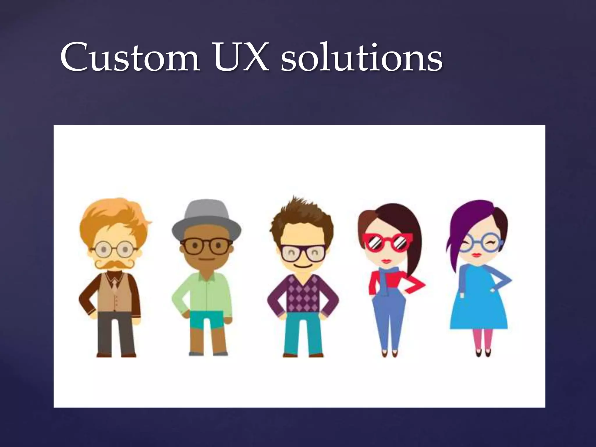 Custom UX solutions
 