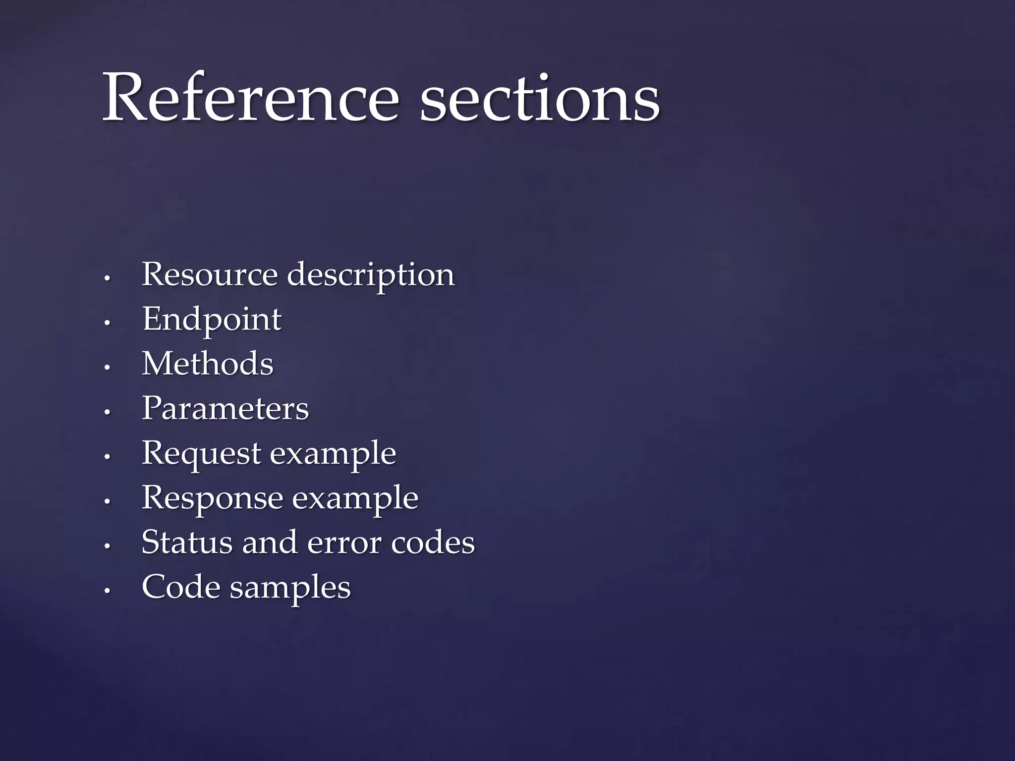 • Resource description
• Endpoint
• Methods
• Parameters
• Request example
• Response example
• Status and error codes
• Code samples
Reference sections
 
