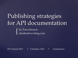 {by Tom Johnson
idratherbewriting.com
Publishing strategies
for API documentation
STC Summit 2015  Columbus, Ohio  @tomjohnson
 