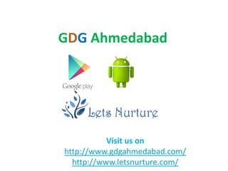 GDG Ahmedabad




           Visit us on
http://www.gdgahmedabad.com/
  http://www.letsnurture.com/
 