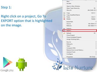 Step 1:

Right click on a project, Go To
EXPORT option that is highlighted
on the image.
 