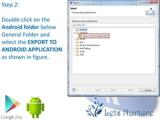 Step 2:

Double click on the
Android folder below
General Folder and
select the EXPORT TO
ANDROID APPLICATION
as shown in figure.
 