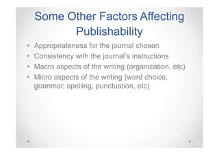 Some Other Factors Affecting
Publishability
•
•
•
•

Appropriateness for the journal chosen
Consistency with the journal’s instructions
Macro aspects of the writing (organization, etc)
Micro aspects of the writing (word choice,
grammar, spelling, punctuation, etc)

 