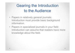 Gearing the Introduction
to the Audience
• Papers in relatively general journals:
Introduction must provide basic background
information.
• Papers in specialized journals in your field:
Introduction can assume that readers have more
knowledge about the field.

 