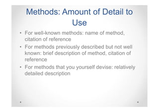 Methods: Amount of Detail to
Use
• For well-known methods: name of method,
citation of reference
• For methods previously described but not well
known: brief description of method, citation of
reference
• For methods that you yourself devise: relatively
detailed description

 