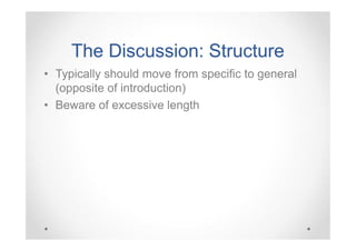 The Discussion: Structure
• Typically should move from specific to general
(opposite of introduction)
• Beware of excessive length

 