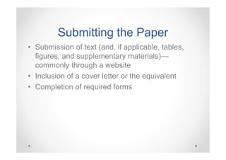 Submitting the Paper
• Submission of text (and, if applicable, tables,
figures, and supplementary materials)—
commonly through a website
• Inclusion of a cover letter or the equivalent
• Completion of required forms

 