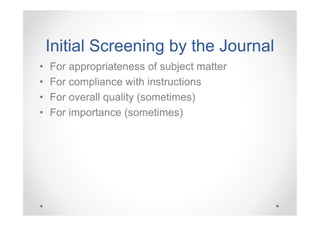 Initial Screening by the Journal
•
•
•
•

For appropriateness of subject matter
For compliance with instructions
For overall quality (sometimes)
For importance (sometimes)

 